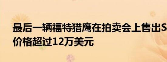 最后一辆福特猎鹰在拍卖会上售出Sprint的价格超过12万美元