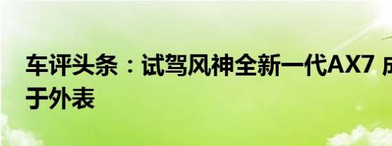 车评头条：试驾风神全新一代AX7 成长不止于外表