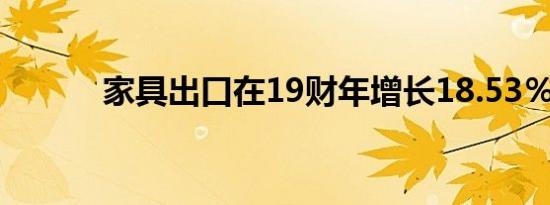 家具出口在19财年增长18.53％