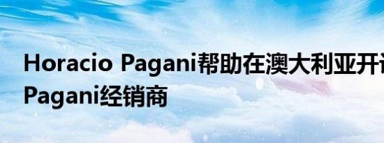 Horacio Pagani帮助在澳大利亚开设第一家Pagani经销商