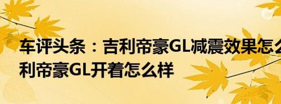 车评头条：吉利帝豪GL减震效果怎么样及吉利帝豪GL开着怎么样