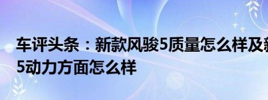 车评头条：新款风骏5质量怎么样及新款风骏5动力方面怎么样