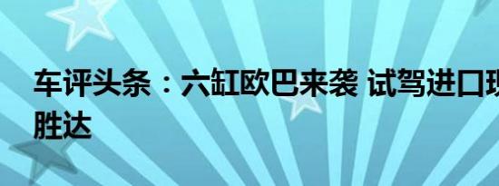 车评头条：六缸欧巴来袭 试驾进口现代全新胜达