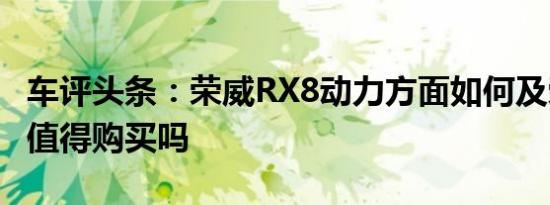 车评头条：荣威RX8动力方面如何及荣威RX8值得购买吗