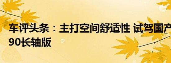 车评头条：主打空间舒适性 试驾国产沃尔沃S90长轴版