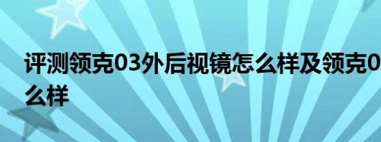 评测领克03外后视镜怎么样及领克03隔音怎么样