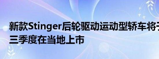 新款Stinger后轮驱动运动型轿车将于今年第三季度在当地上市