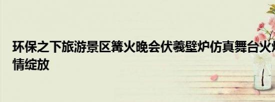 环保之下旅游景区篝火晚会伏羲壁炉仿真舞台火焰灯让人激情绽放