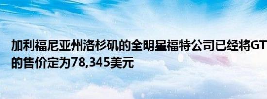 加利福尼亚州洛杉矶的全明星福特公司已经将GT350轿跑车的售价定为78,345美元