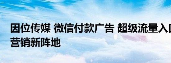 因位传媒 微信付款广告 超级流量入口成广告营销新阵地