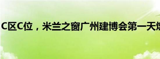 C区C位，米兰之窗广州建博会第一天燃爆了！