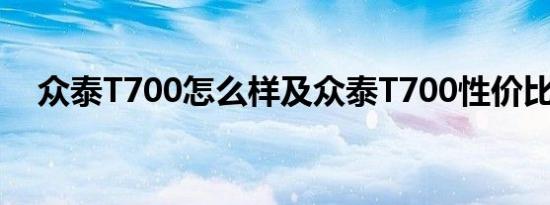 众泰T700怎么样及众泰T700性价比高吗