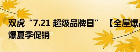 双虎“7.21 超级品牌日” 【全屋爆品节】引爆夏季促销