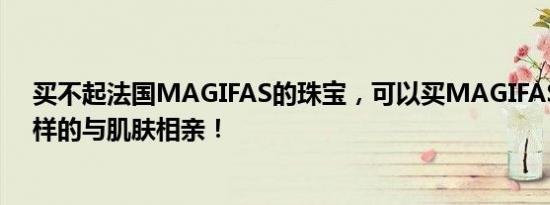 买不起法国MAGIFAS的珠宝，可以买MAGIFAS马桶，同样的与肌肤相亲！