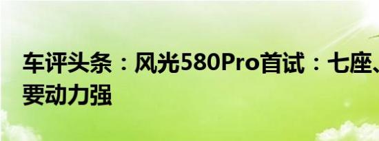 车评头条：风光580Pro首试：七座、实惠还要动力强