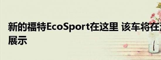 新的福特EcoSport在这里 该车将在法兰克福展示