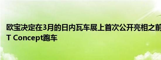 欧宝决定在3月的日内瓦车展上首次公开亮相之前推出新款GT Concept跑车