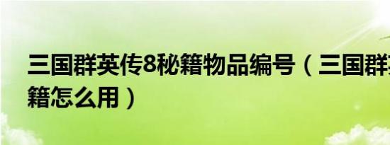 三国群英传8秘籍物品编号（三国群英传8秘籍怎么用）