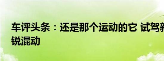 车评头条：还是那个运动的它 试驾新思铂睿锐混动