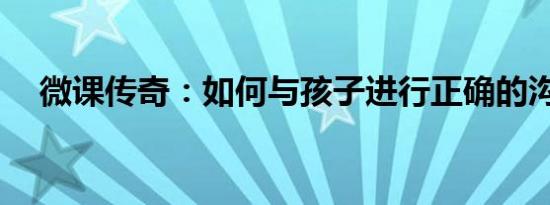 微课传奇：如何与孩子进行正确的沟通？