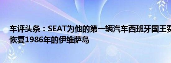 车评头条：SEAT为他的第一辆汽车西班牙国王费利佩六世恢复1986年的伊维萨岛