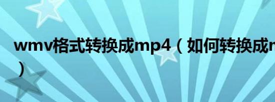 wmv格式转换成mp4（如何转换成mp4格式）