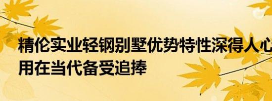 精伦实业轻钢别墅优势特性深得人心 结实耐用在当代备受追捧