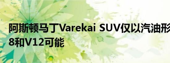 阿斯顿马丁Varekai SUV仅以汽油形式提供V8和V12可能