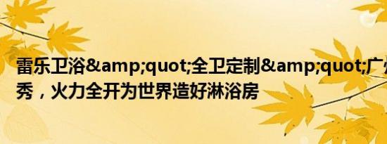 雷乐卫浴&quot;全卫定制&quot;广州建博会首秀，火力全开为世界造好淋浴房