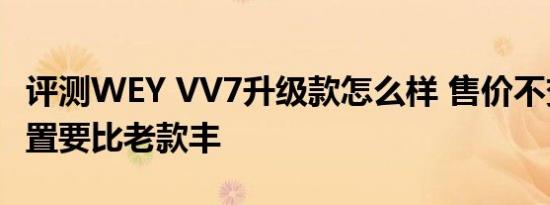 评测WEY VV7升级款怎么样 售价不变并且配置要比老款丰