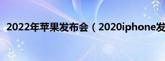 2022年苹果发布会（2020iphone发布会）