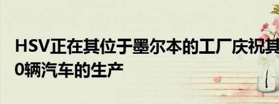 HSV正在其位于墨尔本的工厂庆祝其第85,000辆汽车的生产