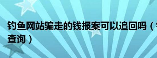 钓鱼网站骗走的钱报案可以追回吗（钓鱼网站查询）