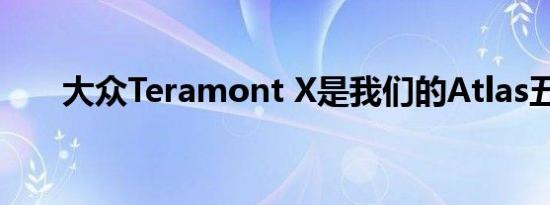 大众Teramont X是我们的Atlas五座