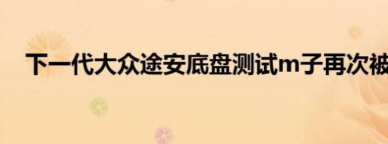 下一代大众途安底盘测试m子再次被发现