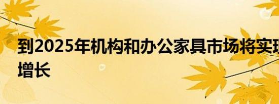 到2025年机构和办公家具市场将实现大规模增长