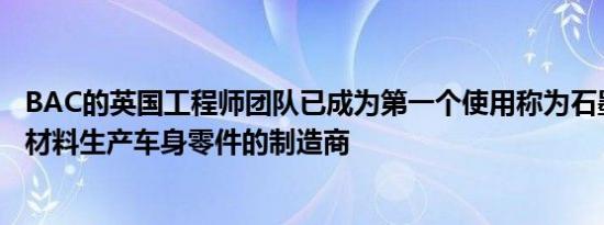 BAC的英国工程师团队已成为第一个使用称为石墨烯的轻质材料生产车身零件的制造商