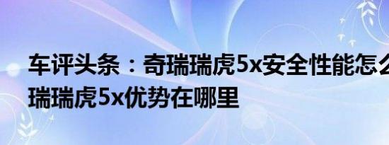 车评头条：奇瑞瑞虎5x安全性能怎么样及奇瑞瑞虎5x优势在哪里