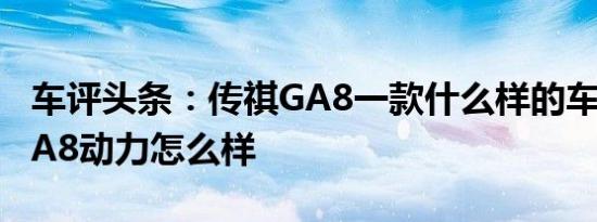 车评头条：传祺GA8一款什么样的车及传祺GA8动力怎么样