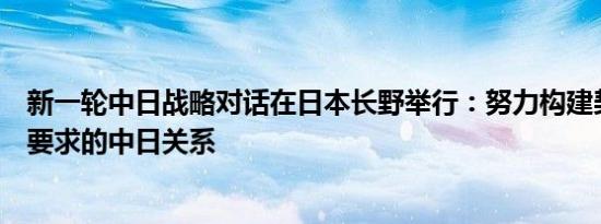 新一轮中日战略对话在日本长野举行：努力构建契合新时代要求的中日关系