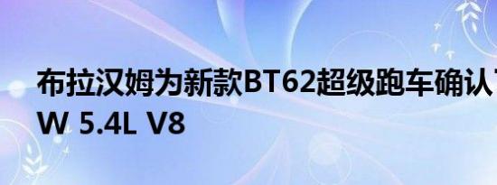 布拉汉姆为新款BT62超级跑车确认了520kW 5.4L V8