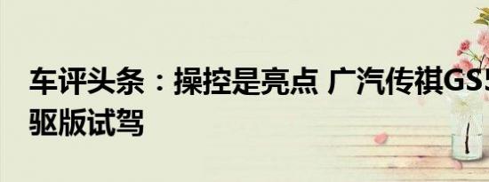 车评头条：操控是亮点 广汽传祺GS5速博 两驱版试驾