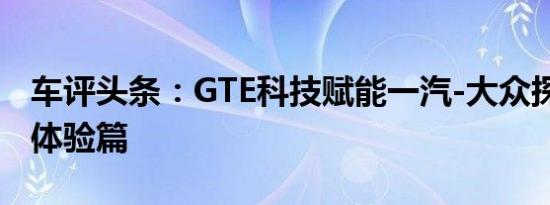 车评头条：GTE科技赋能一汽-大众探岳 静态体验篇