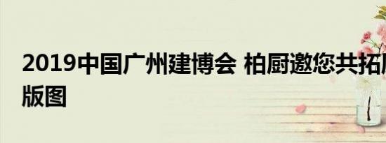 2019中国广州建博会 柏厨邀您共拓厨柜帝国版图