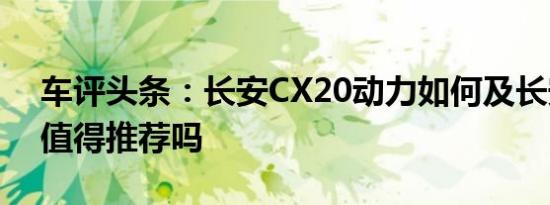 车评头条：长安CX20动力如何及长安CX20值得推荐吗