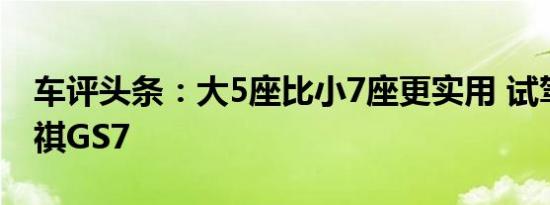 车评头条：大5座比小7座更实用 试驾广汽传祺GS7