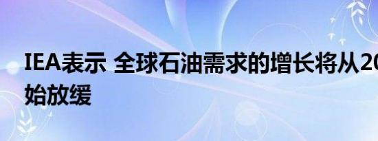 IEA表示 全球石油需求的增长将从2025年开始放缓