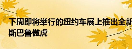 下周即将举行的纽约车展上推出全新的2020斯巴鲁傲虎