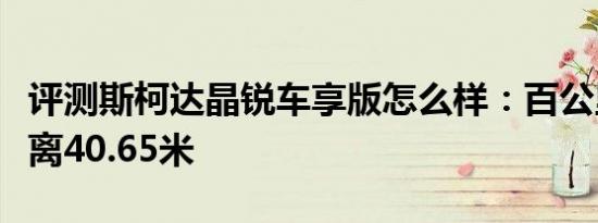 评测斯柯达晶锐车享版怎么样：百公里制动距离40.65米