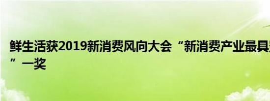 鲜生活获2019新消费风向大会“新消费产业最具影响力企业”一奖